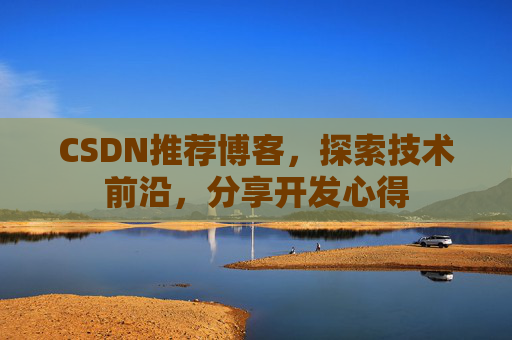 CSDN推荐博客，探索技术前沿，分享开发心得
