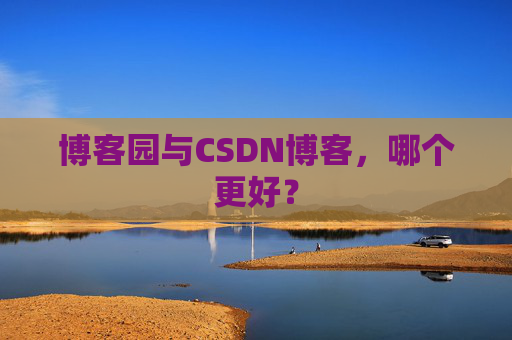 博客园与CSDN博客，哪个更好？