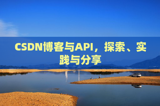 CSDN博客与API，探索、实践与分享