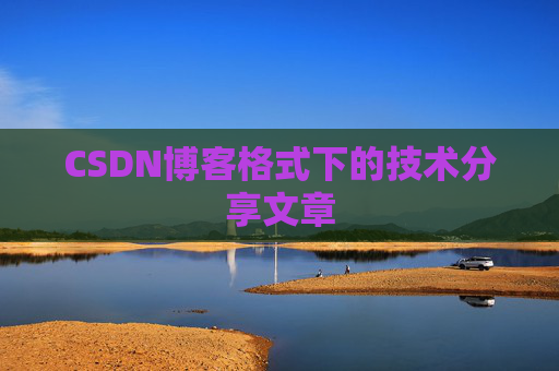 CSDN博客格式下的技术分享文章