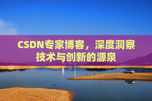 CSDN专家博客，深度洞察技术与创新的源泉